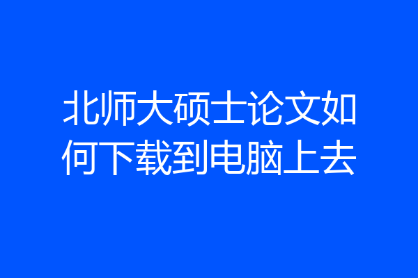北师大硕士论文如何下载到电脑上去