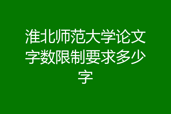 淮北师范大学论文字数限制要求多少字