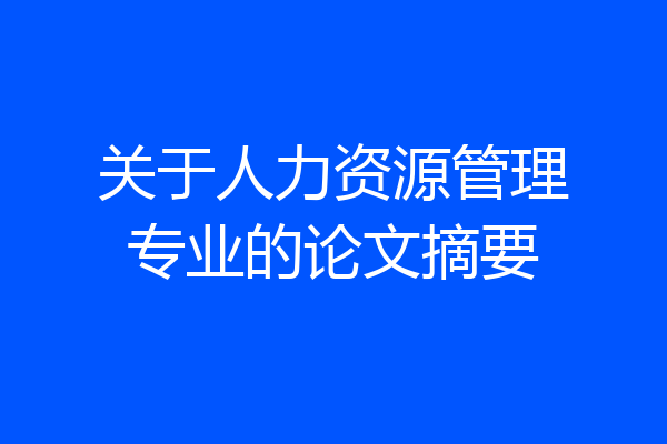 关于人力资源管理专业的论文摘要