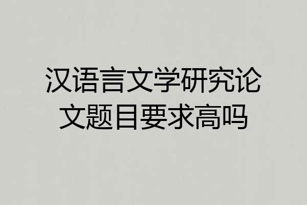 汉语言文学研究论文题目要求高吗