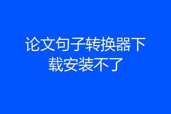 论文句子转换器下载安装不了