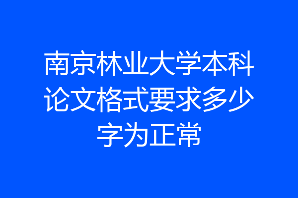 南京林业大学本科论文格式要求多少字为正常