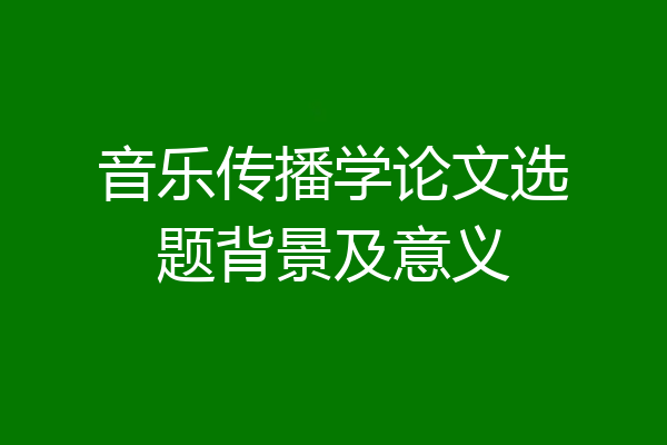 音乐传播学论文选题背景及意义