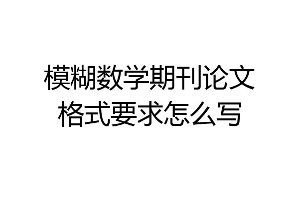模糊数学期刊论文格式要求怎么写