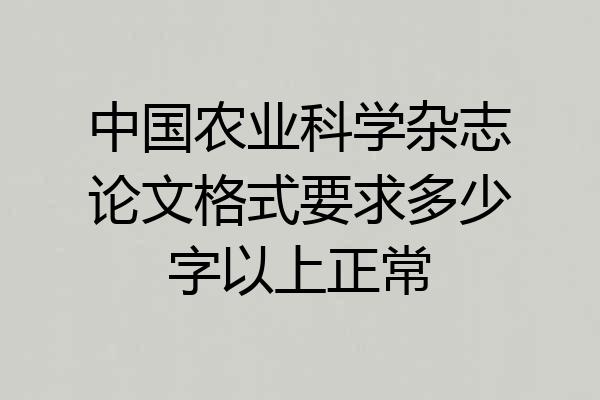 中国农业科学杂志论文格式要求多少字以上正常