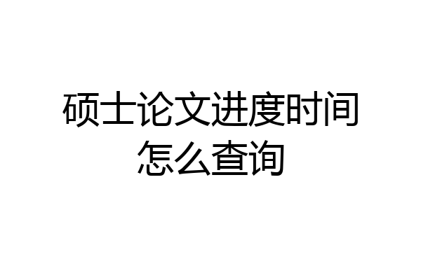 硕士论文进度时间怎么查询