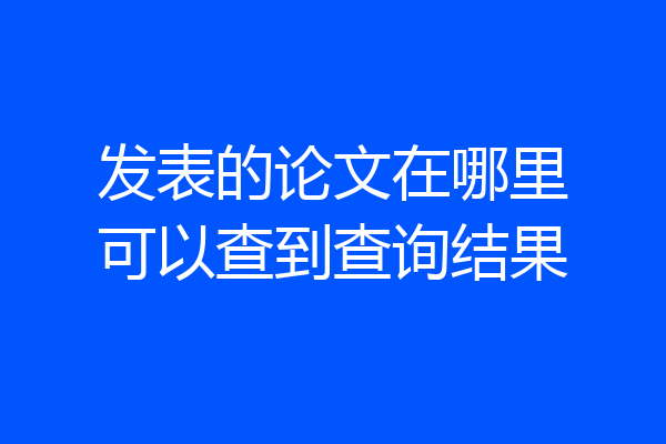 发表的论文在哪里可以查到查询结果
