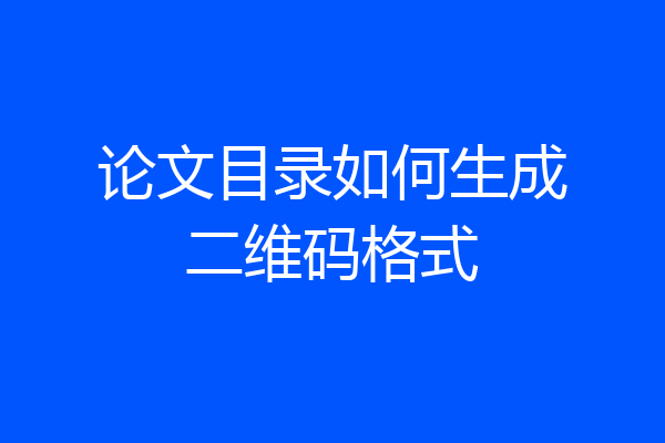 论文目录如何生成二维码格式