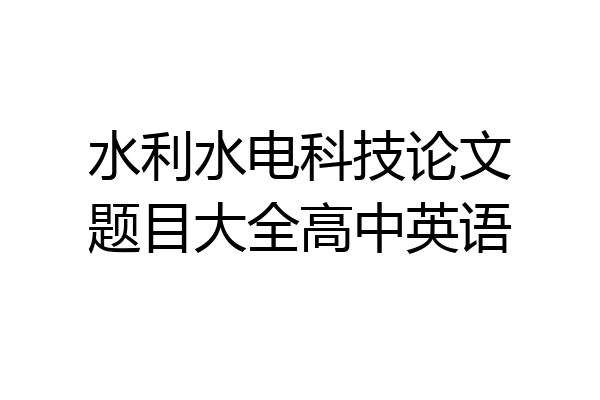水利水电科技论文题目大全高中英语