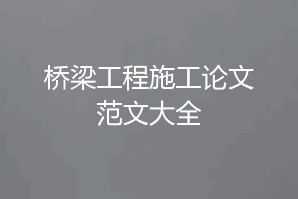 桥梁工程施工论文范文大全