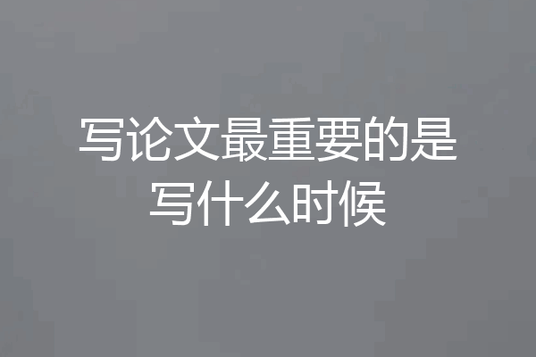 写论文最重要的是写什么时候