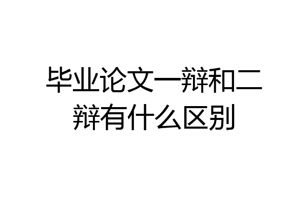 毕业论文一辩和二辩有什么区别