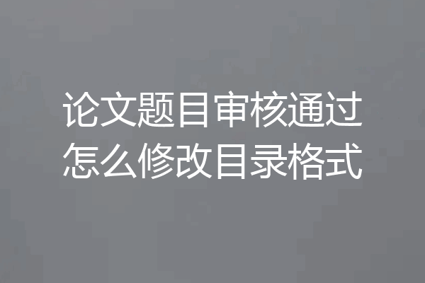 论文题目审核通过怎么修改目录格式