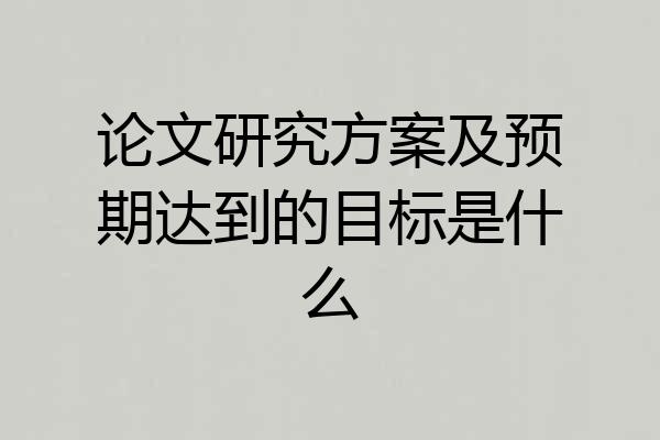 论文研究方案及预期达到的目标是什么