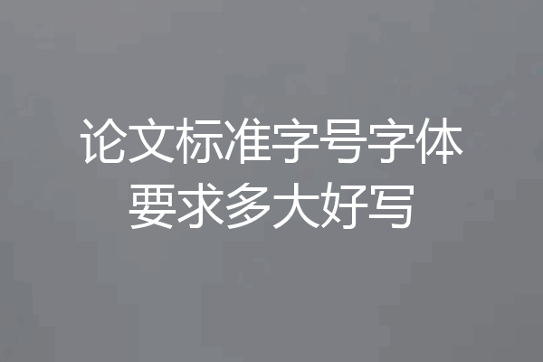 论文标准字号字体要求多大好写