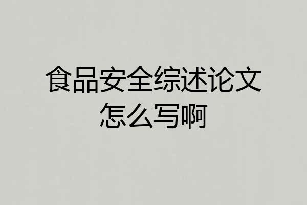 食品安全综述论文怎么写啊