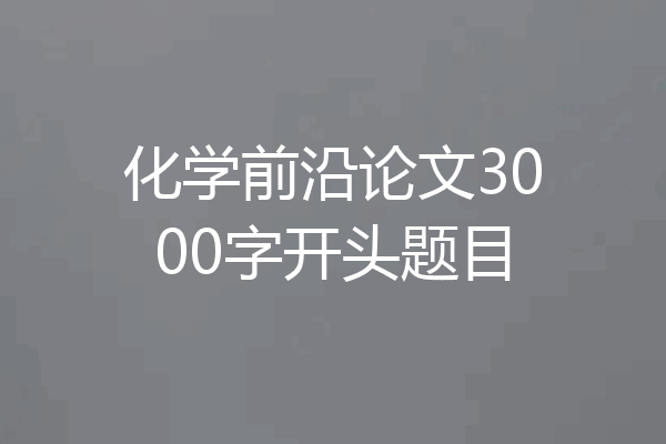 化学前沿论文3000字开头题目