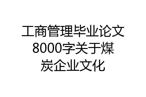 工商管理毕业论文8000字关于煤炭企业文化
