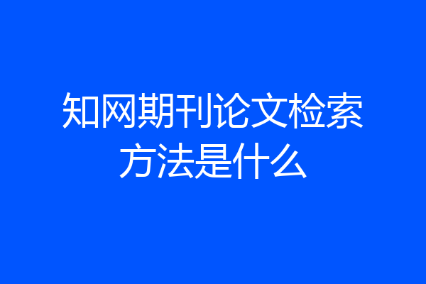 知网期刊论文检索方法是什么