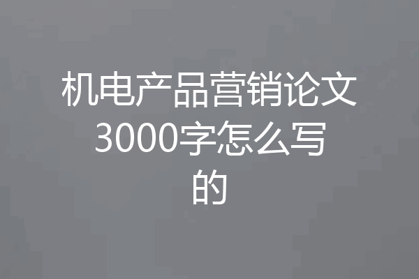 机电产品营销论文3000字怎么写的