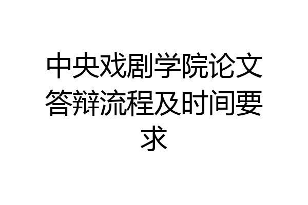中央戏剧学院论文答辩流程及时间要求
