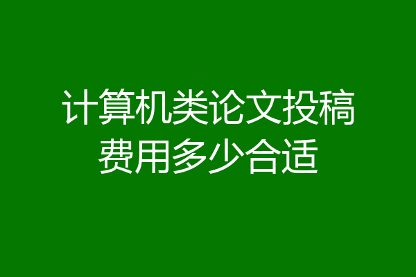 计算机类论文投稿费用多少合适