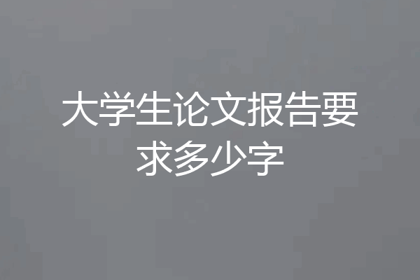大学生论文报告要求多少字