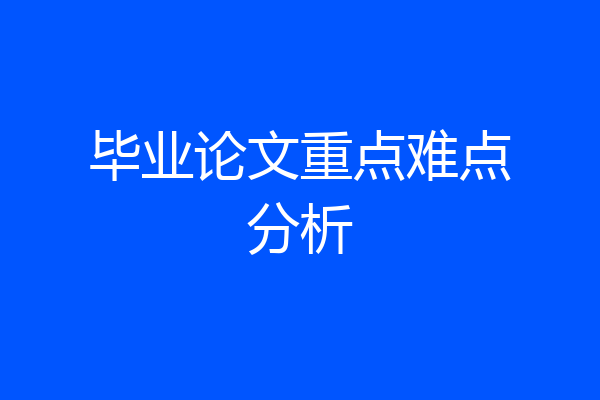 毕业论文重点难点分析