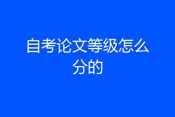自考论文等级怎么分的