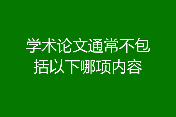 学术论文通常不包括以下哪项内容