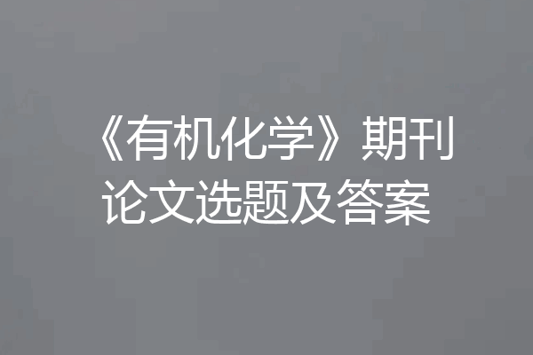 《有机化学》期刊论文选题及答案