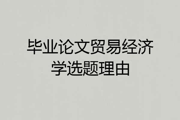 毕业论文贸易经济学选题理由