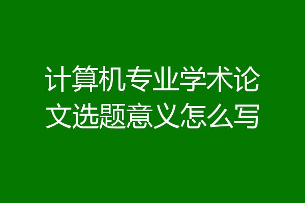 计算机专业学术论文选题意义怎么写