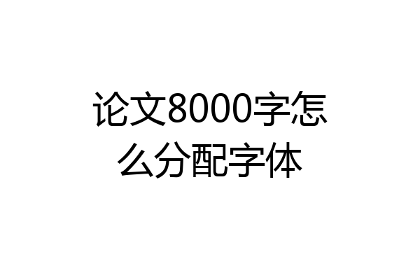 论文8000字怎么分配字体