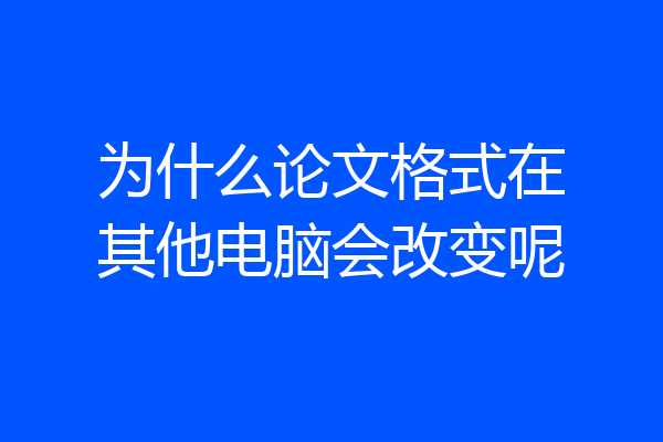 为什么论文格式在其他电脑会改变呢