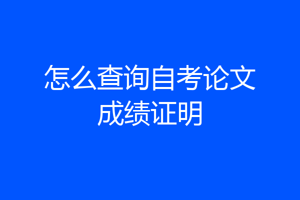 怎么查询自考论文成绩证明