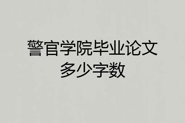 警官学院毕业论文多少字数