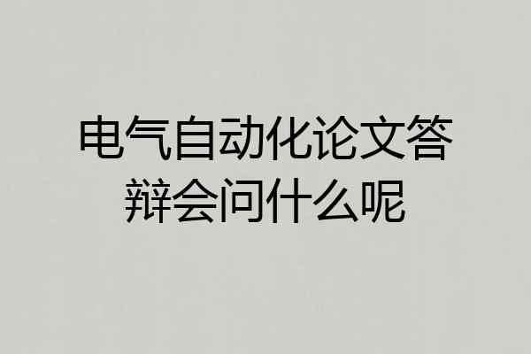 电气自动化论文答辩会问什么呢
