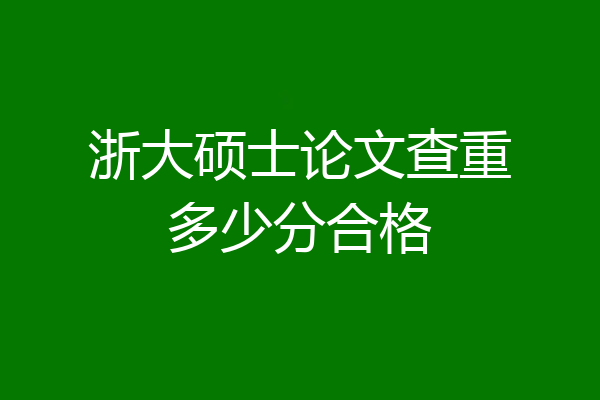 浙大硕士论文查重多少分合格
