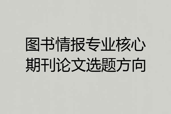 图书情报专业核心期刊论文选题方向