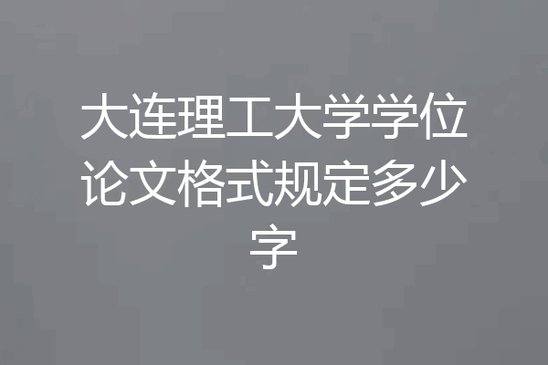 大连理工大学学位论文格式规定多少字