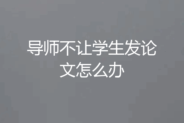 导师不让学生发论文怎么办