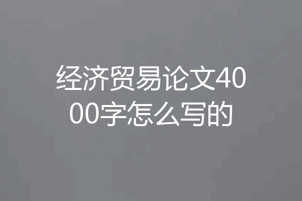 经济贸易论文4000字怎么写的