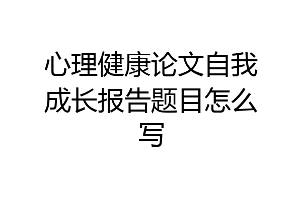 心理健康论文自我成长报告题目怎么写