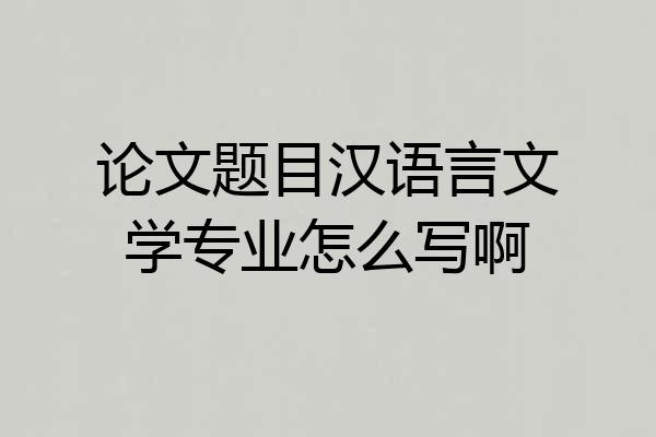论文题目汉语言文学专业怎么写啊