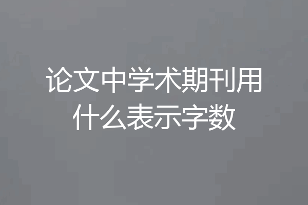 论文中学术期刊用什么表示字数
