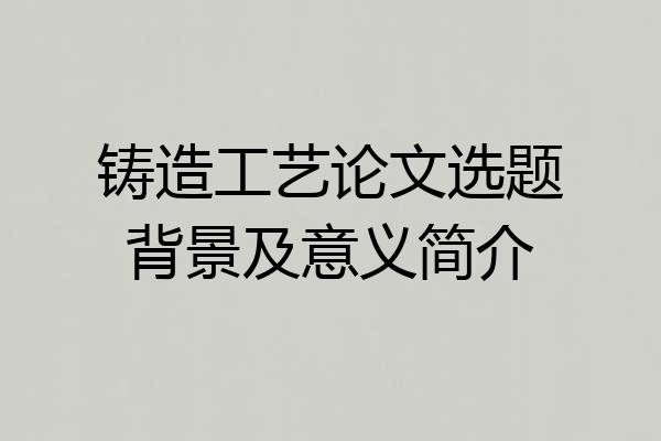 铸造工艺论文选题背景及意义简介