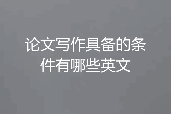 论文写作具备的条件有哪些英文
