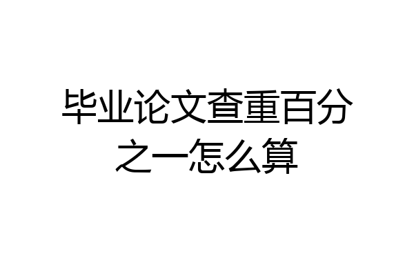毕业论文查重百分之一怎么算