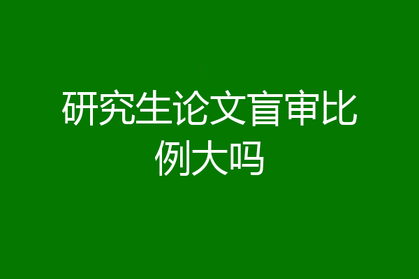 研究生论文盲审比例大吗